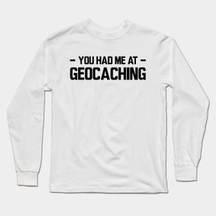 Geocache - You had me at geocaching Long Sleeve T-Shirt